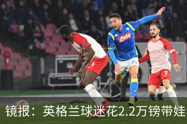 镜报：英格兰球迷花2.2万镑带娃看世界杯，但称买不起英格兰球票
